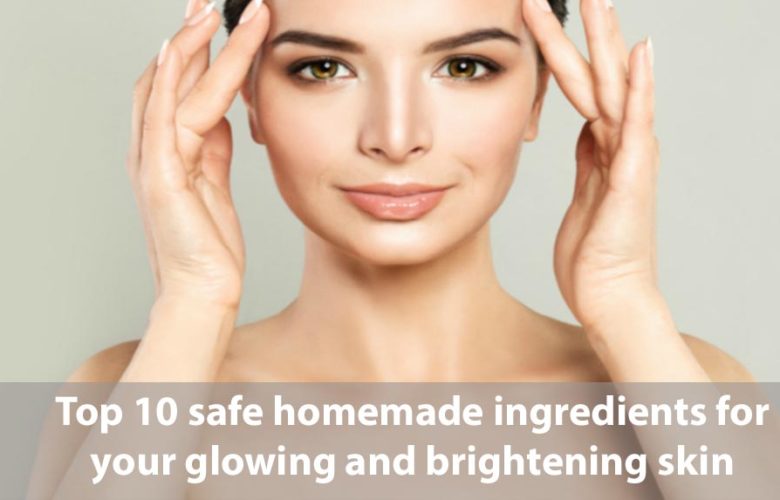 Top 10 Safe Homemade Ingredients for Your Glowing and Brightening Skin